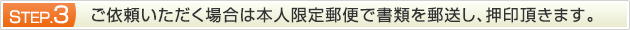 STEP.3 ご依頼いただく場合は本人限定郵便で書類を郵送し、押印頂きます。