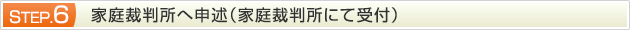 STEP.6 家庭裁判所へ申述（家庭裁判所にて受付）